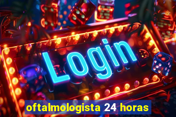 oftalmologista 24 horas