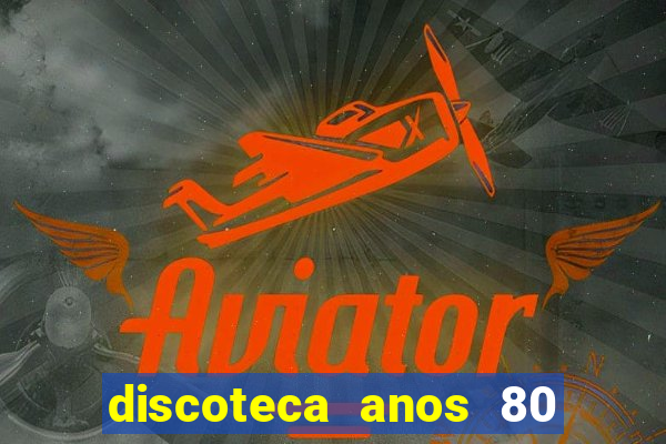 discoteca anos 80 internacional sua