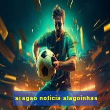 aragao noticia alagoinhas