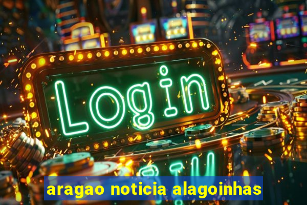 aragao noticia alagoinhas