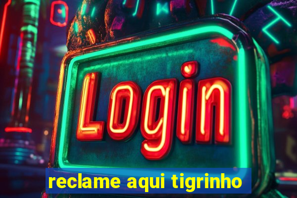 reclame aqui tigrinho