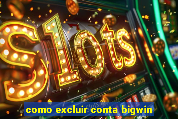 como excluir conta bigwin