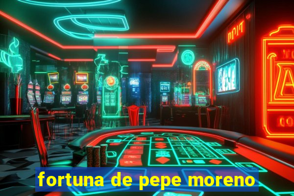 fortuna de pepe moreno