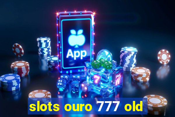 slots ouro 777 old