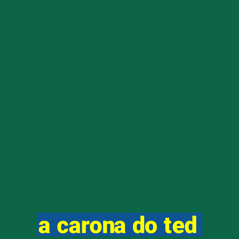 a carona do ted