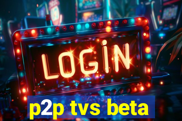 p2p tvs beta