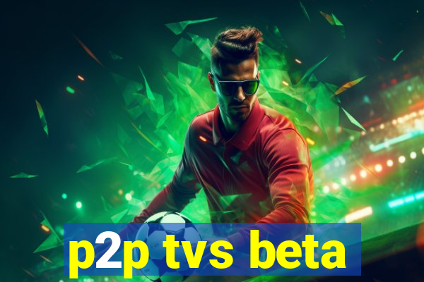 p2p tvs beta