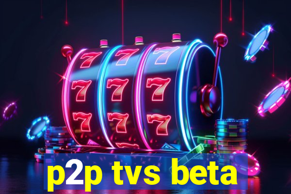 p2p tvs beta