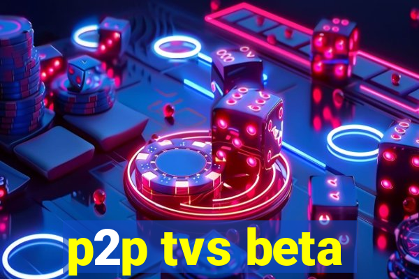 p2p tvs beta