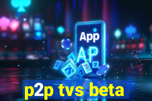 p2p tvs beta