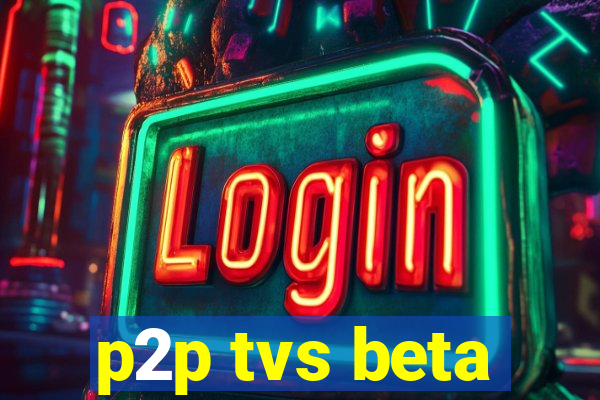 p2p tvs beta