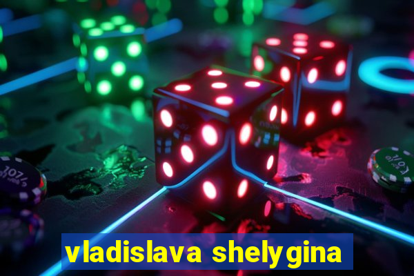 vladislava shelygina