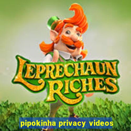 pipokinha privacy videos