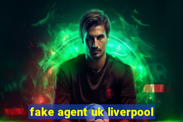 fake agent uk liverpool