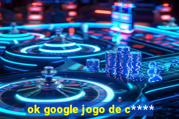 ok google jogo de c****