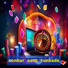 sonhar com cunhado no jogo do bicho