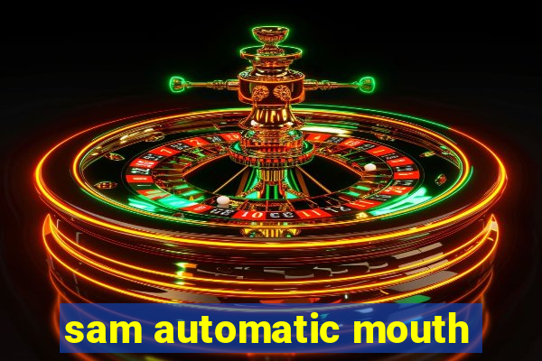 sam automatic mouth