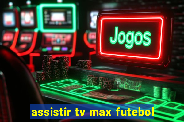 assistir tv max futebol