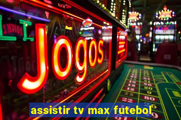 assistir tv max futebol