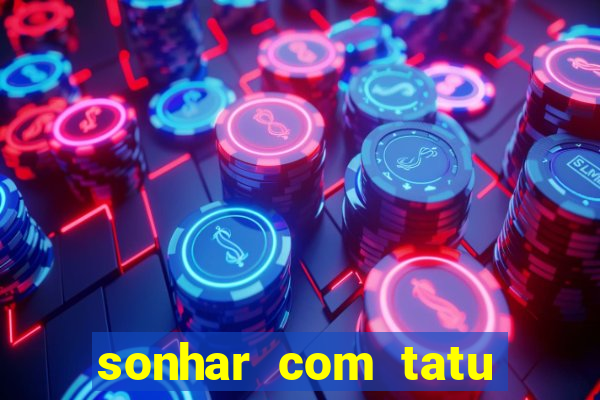 sonhar com tatu jogo do bicho