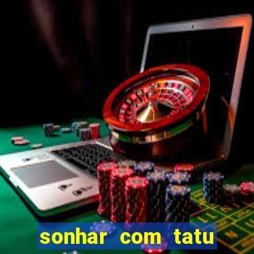 sonhar com tatu jogo do bicho