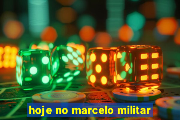 hoje no marcelo militar