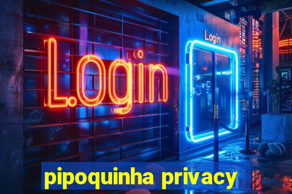 pipoquinha privacy