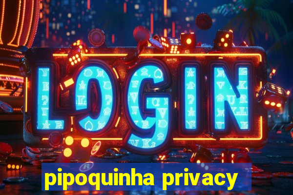 pipoquinha privacy