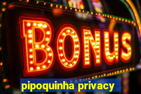 pipoquinha privacy