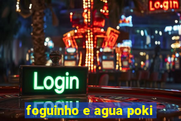 foguinho e agua poki