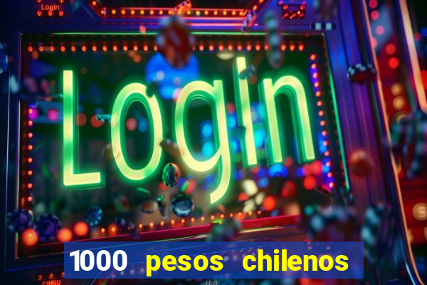 1000 pesos chilenos em reais