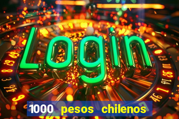 1000 pesos chilenos em reais