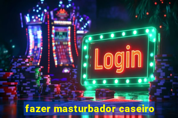 fazer masturbador caseiro