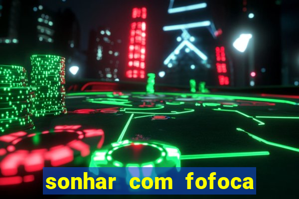 sonhar com fofoca jogo do bicho