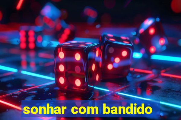 sonhar com bandido