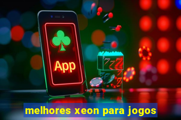 melhores xeon para jogos