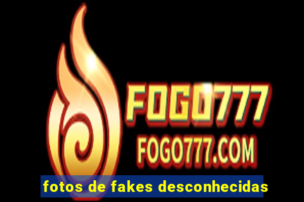 fotos de fakes desconhecidas