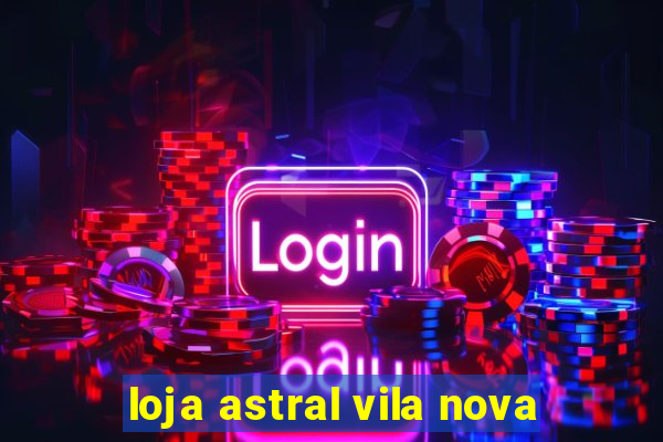 loja astral vila nova