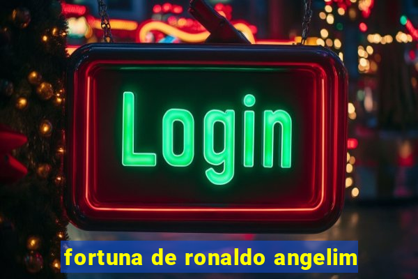 fortuna de ronaldo angelim