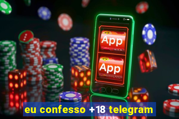 eu confesso +18 telegram