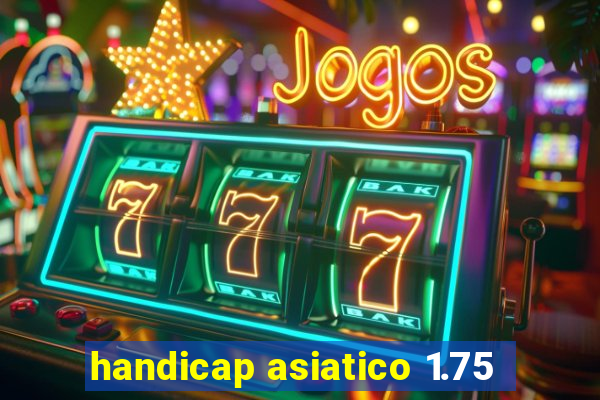 handicap asiatico 1.75