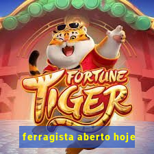 ferragista aberto hoje