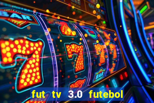 fut tv 3.0 futebol ao vivo