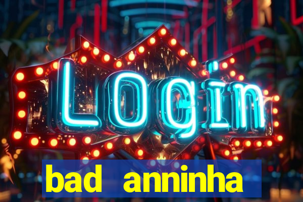 bad anninha conteudo gratis