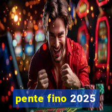 pente fino 2025