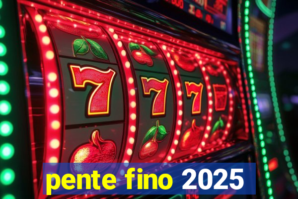 pente fino 2025