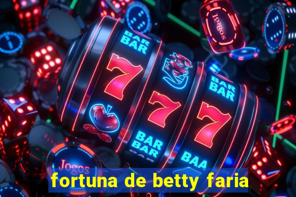 fortuna de betty faria