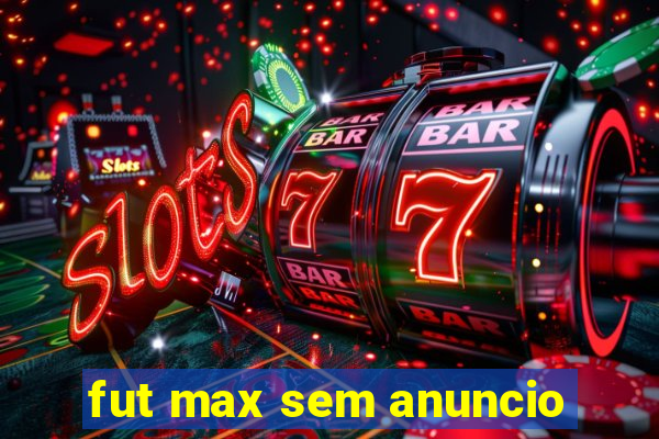 fut max sem anuncio