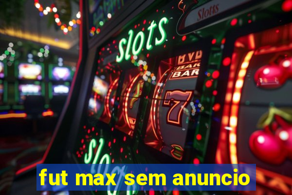 fut max sem anuncio