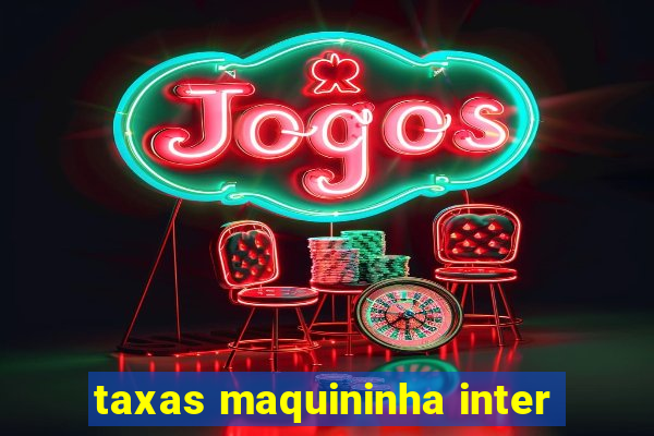 taxas maquininha inter